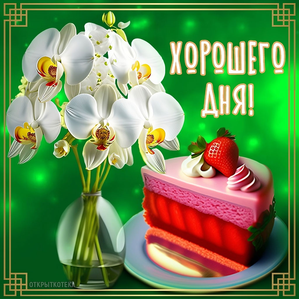 Открытка Хорошего дня, белые орхидеи и клубничный торт.